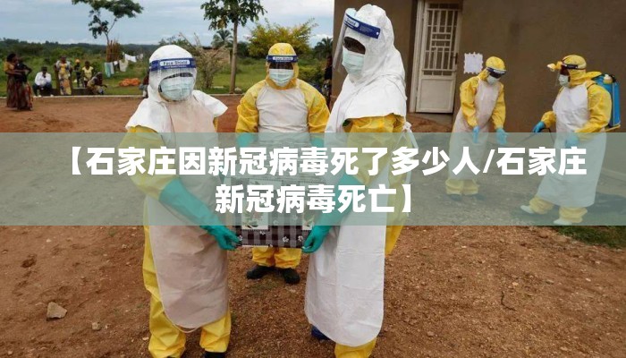 【石家庄因新冠病毒死了多少人/石家庄新冠病毒死亡】 【石家庄因新冠病毒死了多少人/石家庄新冠病毒死亡】