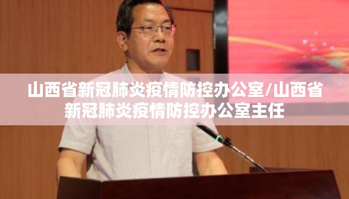 山西省新冠肺炎疫情防控办公室/山西省新冠肺炎疫情防控办公室主任 山西省新冠肺炎疫情防控办公室/山西省新冠肺炎疫情防控办公室主任