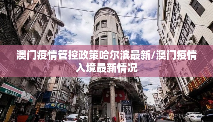 澳门疫情管控政策哈尔滨最新/澳门疫情入境最新情况 澳门疫情管控政策哈尔滨最新/澳门疫情入境最新情况