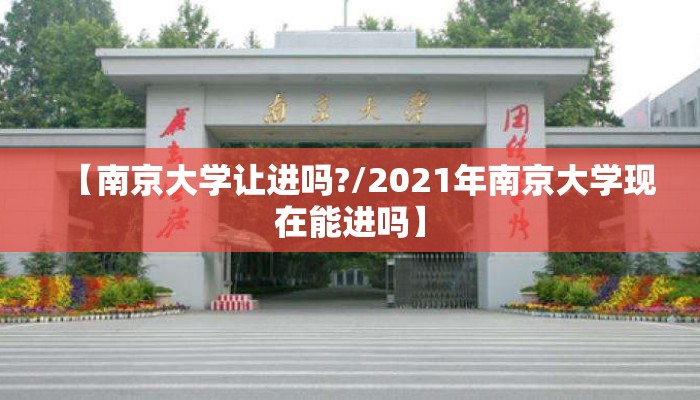 【南京大学让进吗?/2021年南京大学现在能进吗】 【南京大学让进吗?/2021年南京大学现在能进吗】