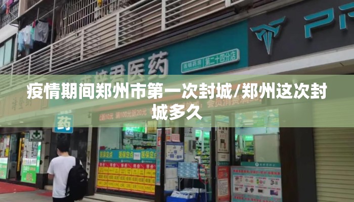 疫情期间郑州市第一次封城/郑州这次封城多久 疫情期间郑州市第一次封城/郑州这次封城多久