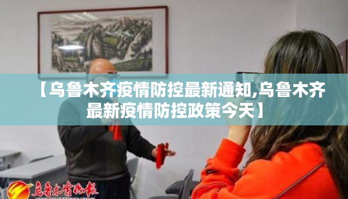 【乌鲁木齐疫情防控最新通知,乌鲁木齐最新疫情防控政策今天】