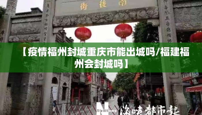 【疫情福州封城重庆市能出城吗/福建福州会封城吗】