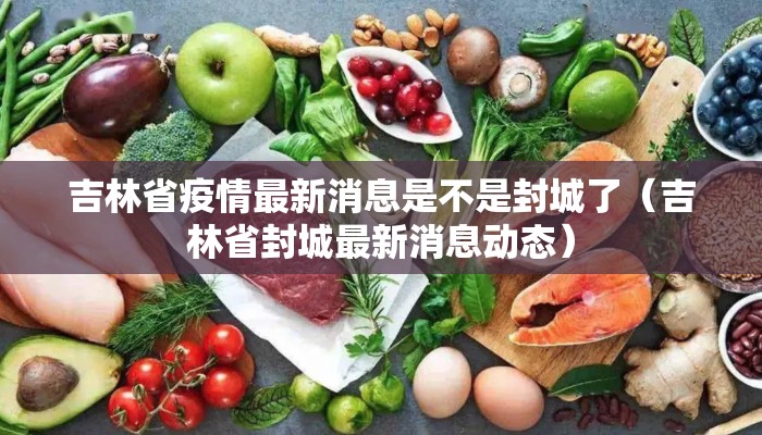 吉林省疫情最新消息是不是封城了（吉林省封城最新消息动态）