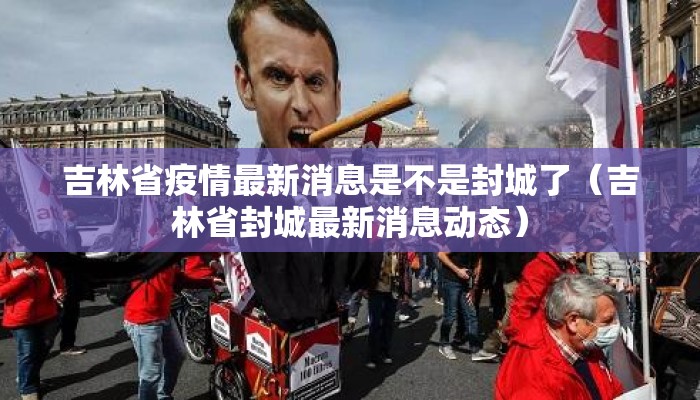 吉林省疫情最新消息是不是封城了（吉林省封城最新消息动态）