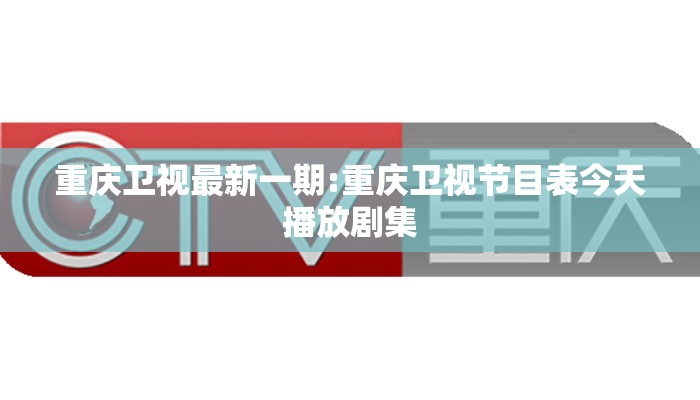 重庆卫视最新一期:重庆卫视节目表今天播放剧集