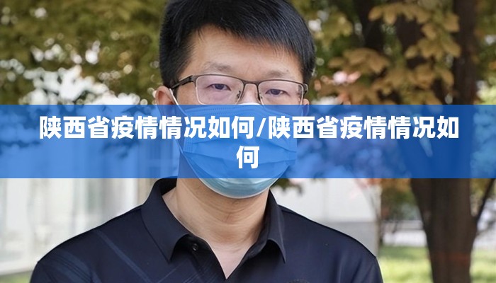 陕西省疫情情况如何/陕西省疫情情况如何 陕西省疫情情况如何/陕西省疫情情况如何