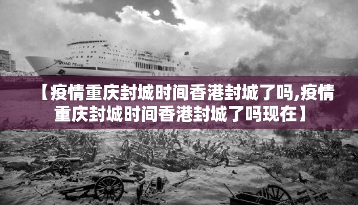 【疫情重庆封城时间香港封城了吗,疫情重庆封城时间香港封城了吗现在】