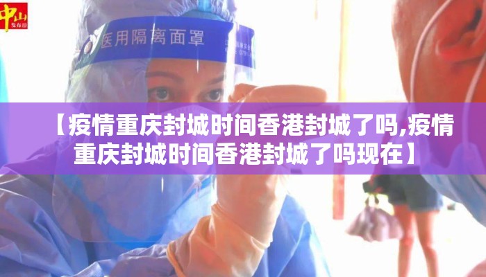 【疫情重庆封城时间香港封城了吗,疫情重庆封城时间香港封城了吗现在】