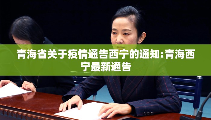 青海省关于疫情通告西宁的通知:青海西宁最新通告 青海省关于疫情通告西宁的通知:青海西宁最新通告