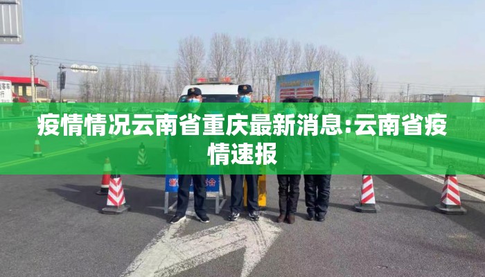 疫情情况云南省重庆最新消息:云南省疫情速报 疫情情况云南省重庆最新消息:云南省疫情速报