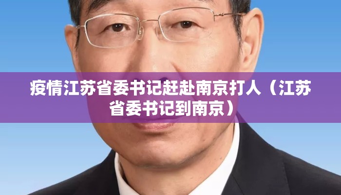 疫情江苏省委书记赶赴南京打人（江苏省委书记到南京）