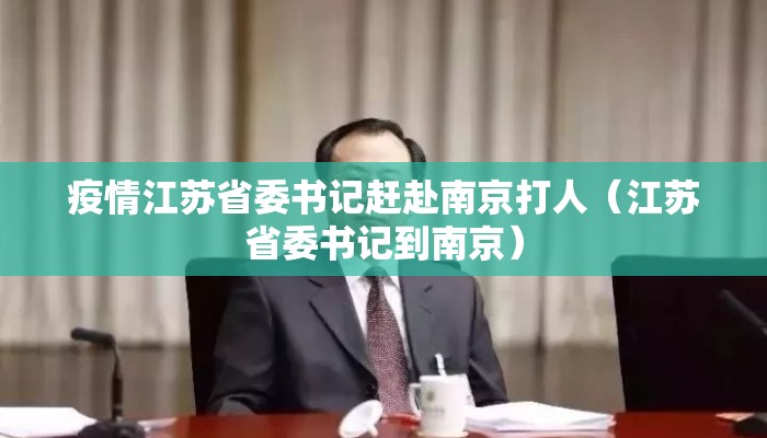 疫情江苏省委书记赶赴南京打人（江苏省委书记到南京）
