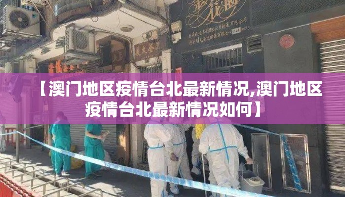 【澳门地区疫情台北最新情况,澳门地区疫情台北最新情况如何】