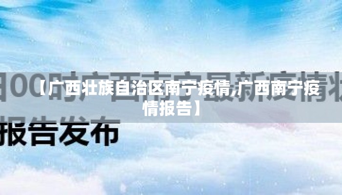 【广西壮族自治区南宁疫情,广西南宁疫情报告】 【广西壮族自治区南宁疫情,广西南宁疫情报告】