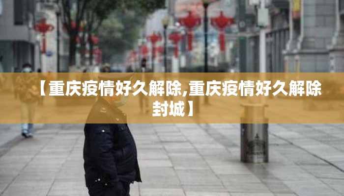【重庆疫情好久解除,重庆疫情好久解除封城】
