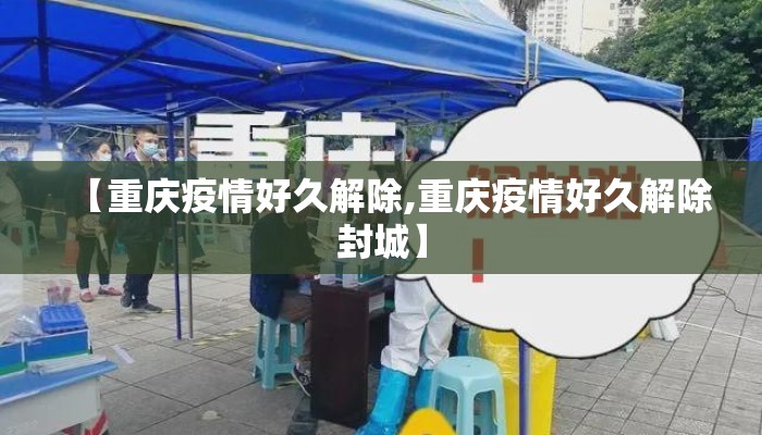 【重庆疫情好久解除,重庆疫情好久解除封城】 【重庆疫情好久解除,重庆疫情好久解除封城】