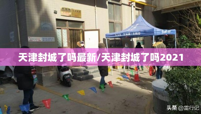 天津封城了吗最新/天津封城了吗2021