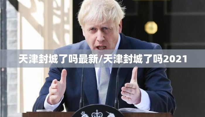 天津封城了吗最新/天津封城了吗2021