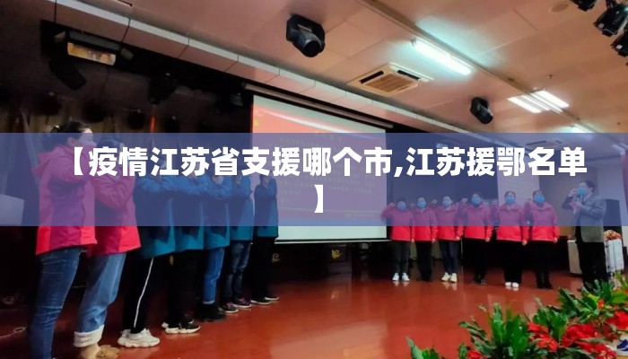 【疫情江苏省支援哪个市,江苏援鄂名单】