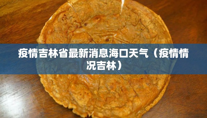 疫情吉林省最新消息海口天气（疫情情况吉林）