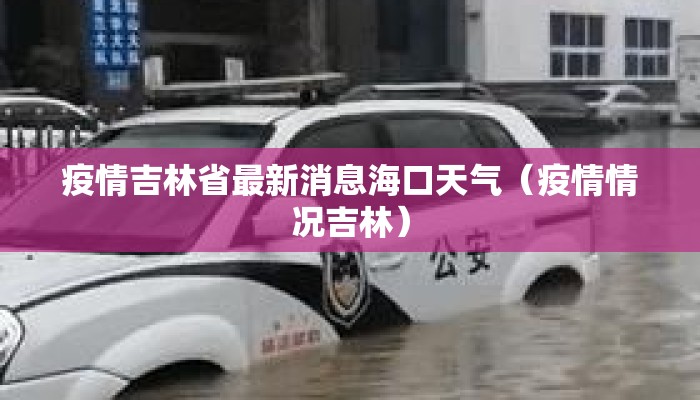 疫情吉林省最新消息海口天气(疫情情况吉林) 疫情吉林省最新消息海口天气(疫情情况吉林)