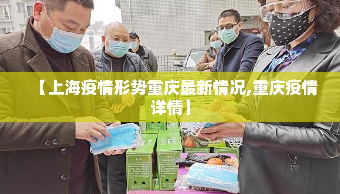 【上海疫情形势重庆最新情况,重庆疫情详情】