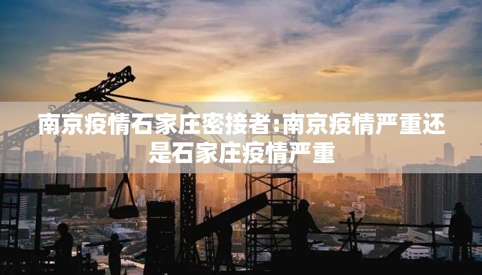 南京疫情石家庄密接者:南京疫情严重还是石家庄疫情严重 南京疫情石家庄密接者:南京疫情严重还是石家庄疫情严重