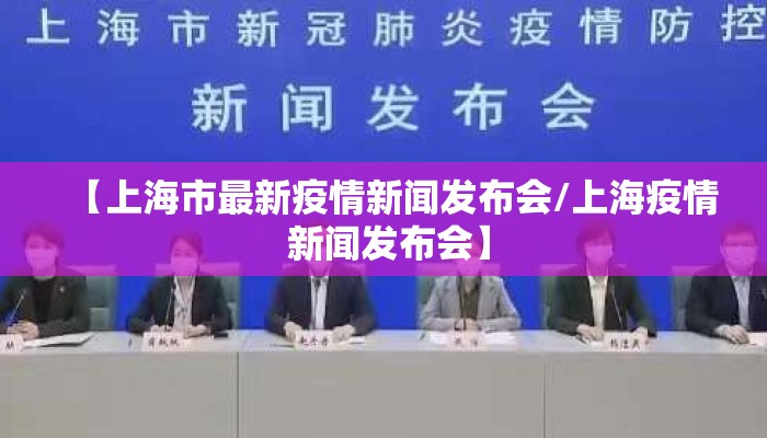 【上海市最新疫情新闻发布会/上海疫情 新闻发布会】