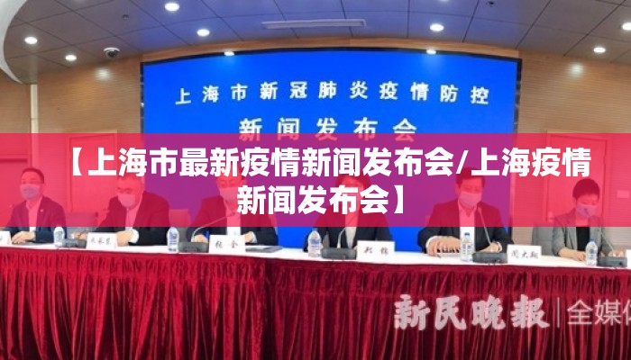 【上海市最新疫情新闻发布会/上海疫情 新闻发布会】