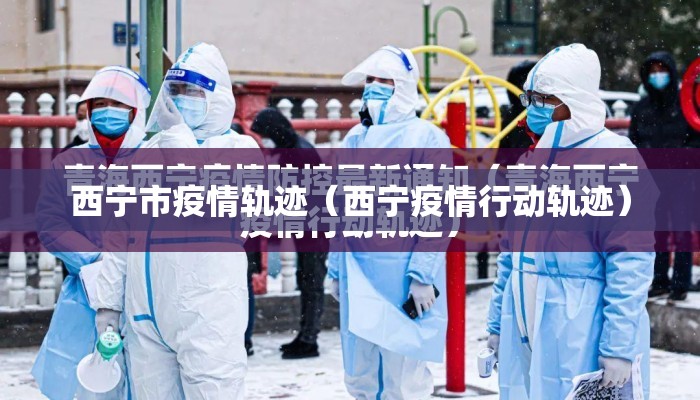 西宁市疫情轨迹（西宁疫情行动轨迹）