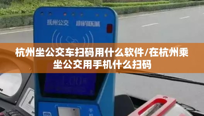 杭州坐公交车扫码用什么软件/在杭州乘坐公交用手机什么扫码