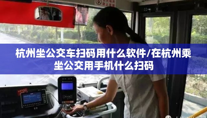 杭州坐公交车扫码用什么软件/在杭州乘坐公交用手机什么扫码