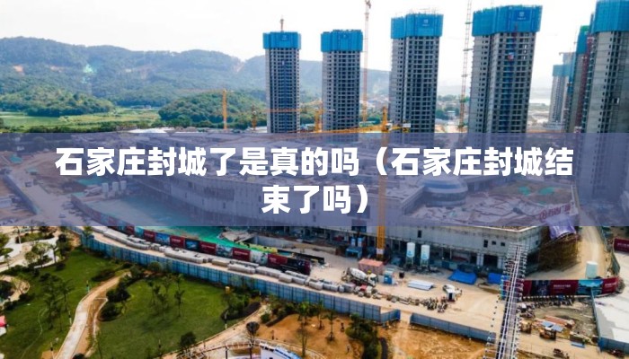 石家庄封城了是真的吗（石家庄封城结束了吗）