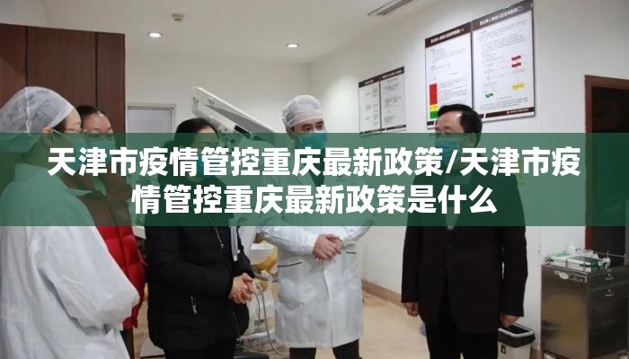 天津市疫情管控重庆最新政策/天津市疫情管控重庆最新政策是什么