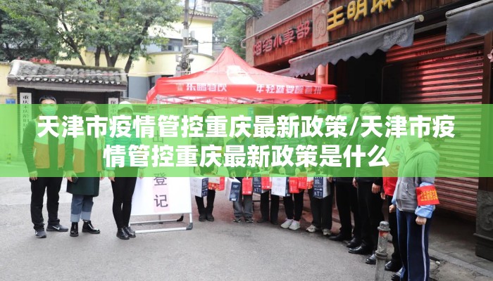 天津市疫情管控重庆最新政策/天津市疫情管控重庆最新政策是什么