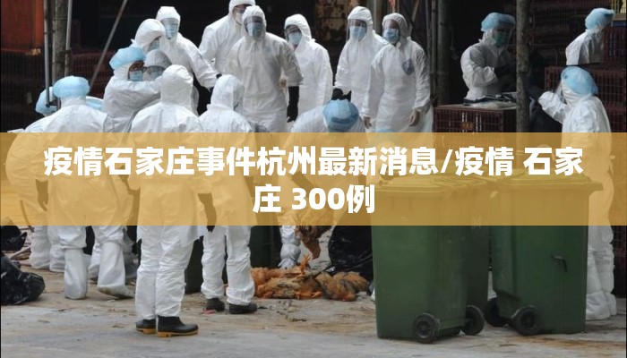 疫情石家庄事件杭州最新消息/疫情 石家庄 300例