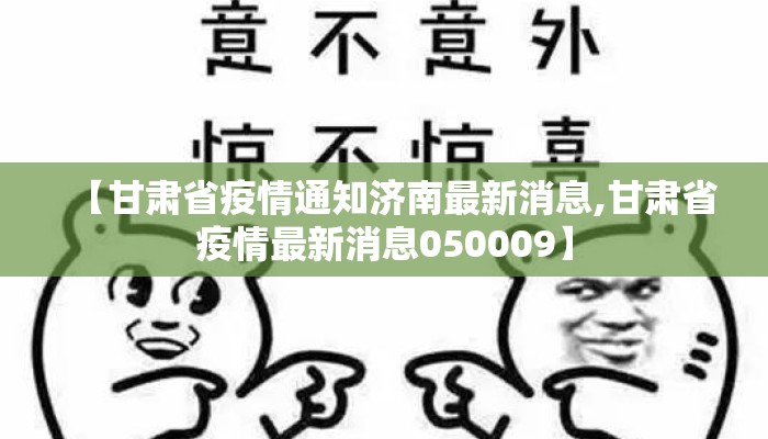 【甘肃省疫情通知济南最新消息,甘肃省疫情最新消息050009】