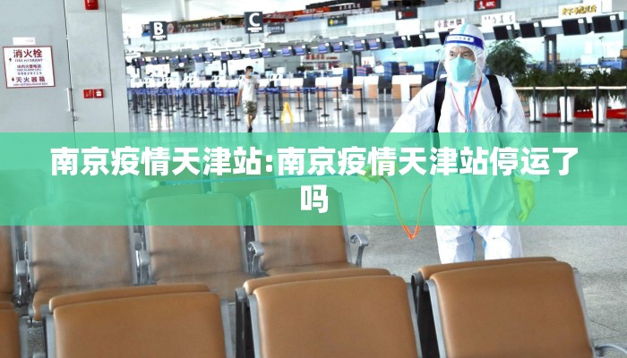 南京疫情天津站:南京疫情天津站停运了吗