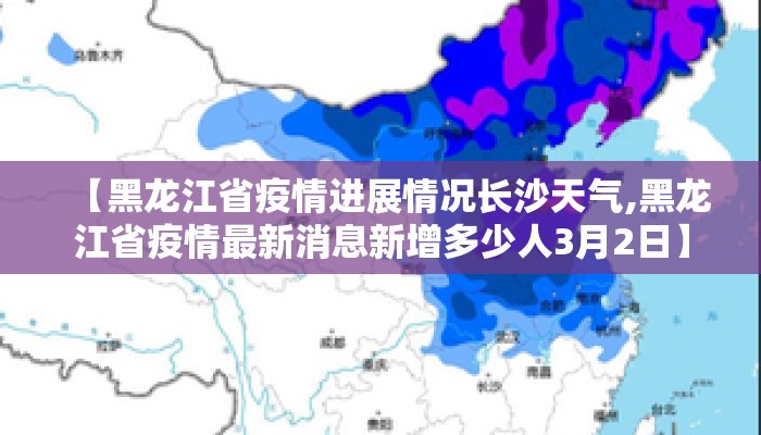 【黑龙江省疫情进展情况长沙天气,黑龙江省疫情最新消息新增多少人3月2日】