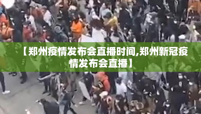 【郑州疫情发布会直播时间,郑州新冠疫情发布会直播】