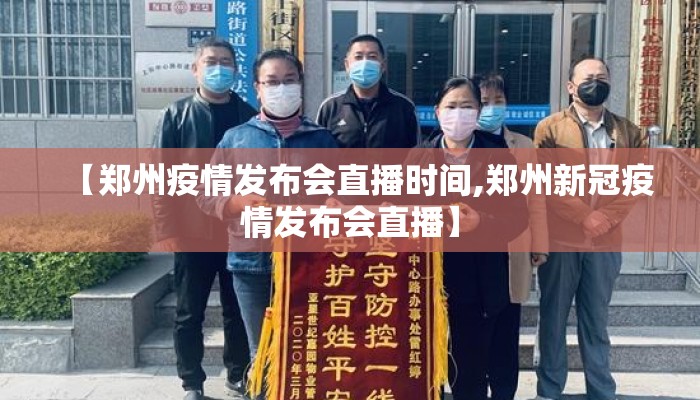 【郑州疫情发布会直播时间,郑州新冠疫情发布会直播】