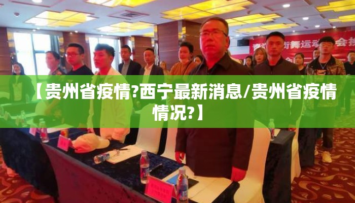 【贵州省疫情?西宁最新消息/贵州省疫情情况?】
