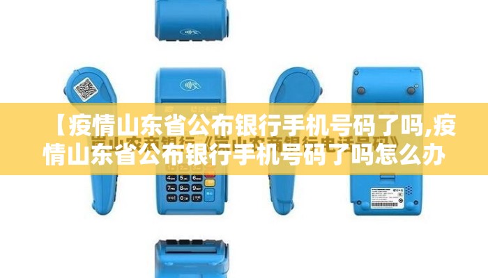 【疫情山东省公布银行手机号码了吗,疫情山东省公布银行手机号码了吗怎么办】