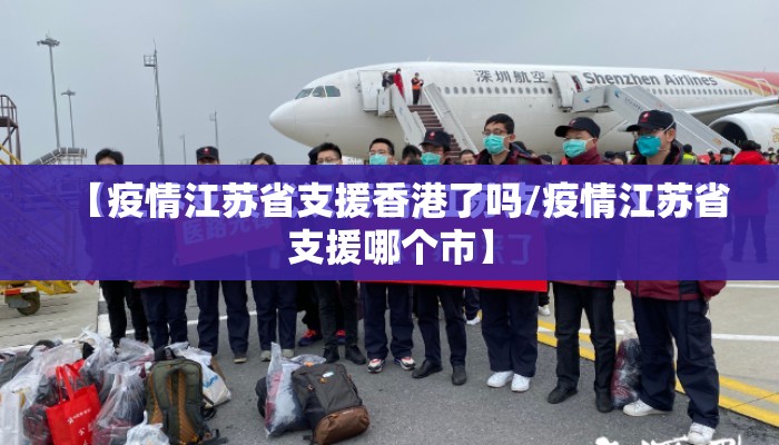 【疫情江苏省支援香港了吗/疫情江苏省支援哪个市】