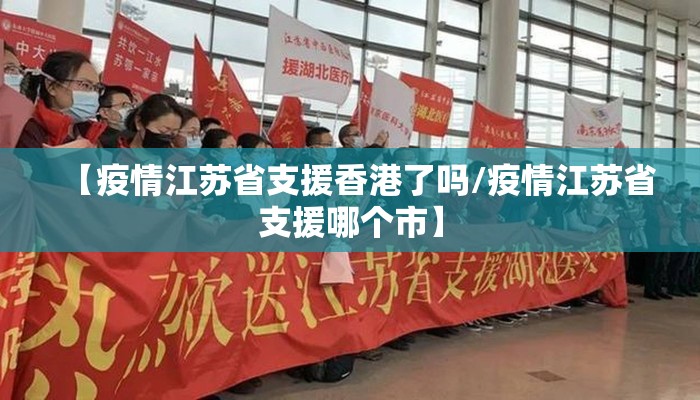 【疫情江苏省支援香港了吗/疫情江苏省支援哪个市】