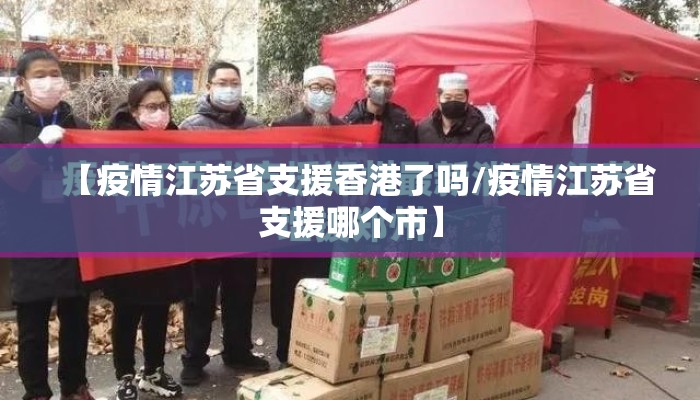 【疫情江苏省支援香港了吗/疫情江苏省支援哪个市】