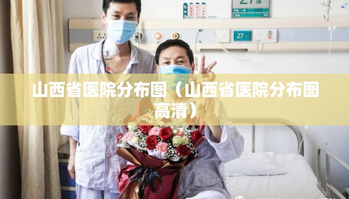 山西省医院分布图（山西省医院分布图高清）