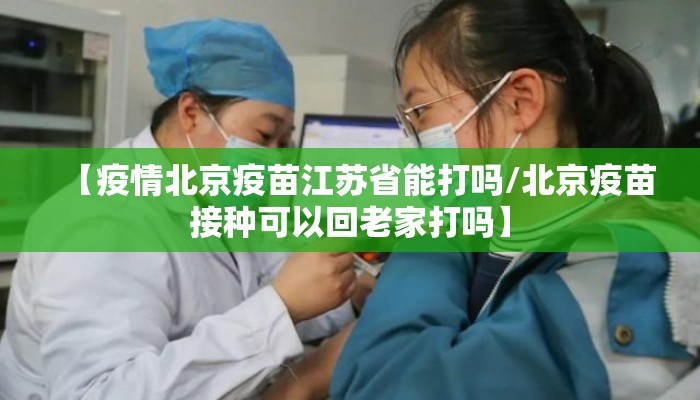 【疫情北京疫苗江苏省能打吗/北京疫苗接种可以回老家打吗】