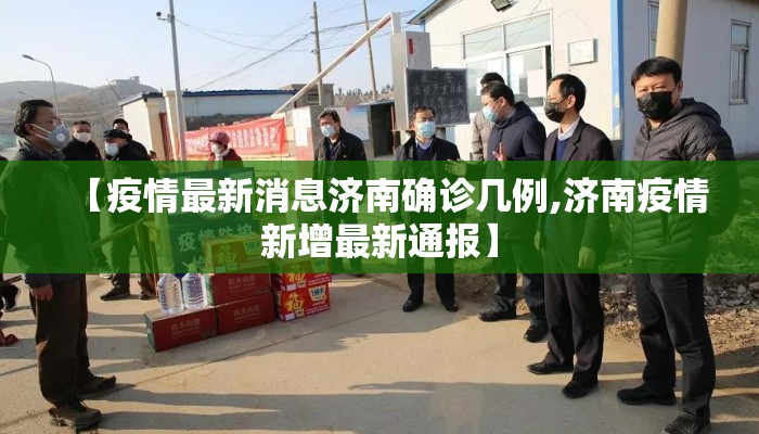 【疫情最新消息济南确诊几例,济南疫情新增最新通报】